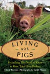 Living with Pigs: Everything You Need to Know to Raise Your Own Porkers - Chuck Wooster, Geoff Hansen