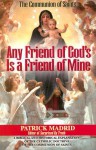 Any Friend of God's Is a Friend of Mine: A Biblical and Historical Explanation of the Catholic Doctrine of the Communion of Saints - Patrick Madrid