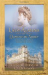 Lady Almina and the Real Downton Abbey: The Lost Legacy of Highclere Castle - Countess Of Carnarvon