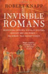 Invisible Romans: Prostitutes, Outlaws, Slaves, Gladiators, Ordinary Men and Women -- The Romans That History Forgot. Robert C. Knapp - Robert C. Knapp