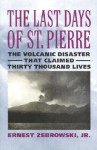 The Last Days of St. Pierre: The Volcanic Disaster That Claimed 30,000 Lives - Ernest Zebrowski Jr.