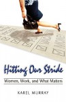 Hitting Our Stride: Women, Work, and What Matters. Building Self-Confidence Through Advice and Mentoring for Women and Their Issues - Karel Murray