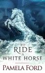 To Ride a White Horse - Pamela Ford