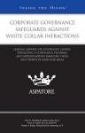 Corporate Governance Safeguards Against White Collar Infractions: Leading Lawyers on Counseling Clients, Developing a Compliance Program, and Understanding Emerging Issues and Trends in High-Risk Areas - Aspatore Books