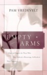 Empty Arms: Hope and Support for Those Who Have Suffered a Miscarriage, Stillbirth, or Tubal Pregnancy - Pam Vredevelt