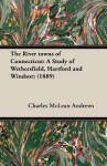 The River Towns of Connecticut: A Study of Wethersfield, Hartford and Windsor; (1889) - Charles McLean Andrews