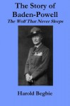 THE STORY OF BADEN-POWELL - The Wolf That Never Sleeps - Harold Begbie