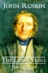 John Ruskin: The Later Years - Tim Hilton