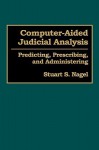 Computer-Aided Judicial Analysis: Predicting, Prescribing, and Administering - Stuart S. Nagel