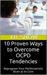 10 Proven Ways to Overcome OCPD Tendencies: Reprogram Your Perfectionistic Brain at Its Core (Transcend Mediocrity Book 114) - J.B. Snow