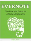 Evernote: The Ultimate Guide for Absolute Beginners (Evernote, Evernote Essentials, Evernote for Dummies) - Brian Scott