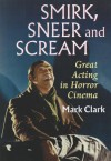 Smirk, Sneer and Scream: Great Acting in Horror Cinema - Mark Clark