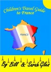 A Children's Travel Guide to France. A First Steps Travel Guide by Bill and Sarah Giles (First Steps Travel Guides by Bill and Sarah Giles Book 2) - Sarah Giles, Bill Giles