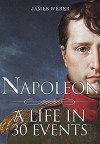 Biography Of Famous People: Napoleon Bonaparte: A Life in 30 Events (Biography Of Famous People, Biography Books, Biography) (Biography Series Book 4) - James Weber