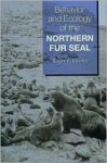 Behavior and Ecology of the Northern Fur Seal - Roger L. Gentry