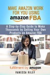 Make Amazon Work for You Using Amazon FBA: A Step-by-Step Guide to Make Thousands by Selling Your Own Products on Amazon FBA (Retirement & Financial Freedom) - Vanessa Riley