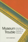 Museum Trouble: Edwardian Fiction and the Emergence of Modernism - Ruth Hoberman