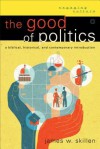 The Good of Politics: A Biblical, Historical, and Contemporary Introduction (Engaging Culture) - James W. Skillen