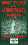 Ghost Stories of the Lehigh Valley Book Two - Charles J. Adams III