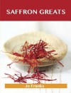 Saffron Greats: Delicious Saffron Recipes, the Top 99 Saffron Recipes - Jo Franks