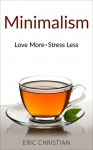 Minimalism: Love More & Stress Less (With Minimalist Practices) - Eric Christian