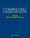 Compelling Communication: How to Write and Speak for Success - Hans Tammemagi