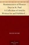 Reminiscences of Pioneer Days in St. Paul A Collection of Articles Written for and Published in the Daily Pioneer Press - Frank Moore