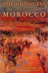 The Conquest of Morocco - Douglas Porch