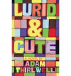 Lurid & Cute: A Novel - Adam Thirlwell