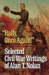 'Rally, Once Again!': Selected Civil War Writings - Alan T. Nolan