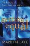 Getting Equal: The History of Australian Feminism - Marilyn Lake