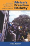 Africa's Freedom Railway: How a Chinese Development Project Changed Lives and Livelihoods in Tanzania - Jamie Monson