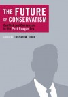 The Future of Conservatism: Conflict and Consensus in the Post-Reagan Era - Charles W. Dunn