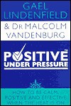 Positive Under Pressure: How to Be Calm and Effective When the Heat Is on - Gael Lindenfield, Malcolm Vandenburg