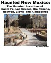 Haunted New Mexico: The Haunted Locations of Santa Fe, Las Cruces, Rio Rancho, Roswell, Clovis and Alamogordo - Jeffrey Fisher