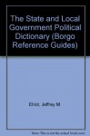 The State and Local Government Political Dictionary (Borgo Reference Guides) - Jeffrey M. Elliot, Sheikh R. Ali