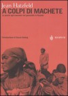 A colpi di machete. La parola agli esecutori del genocidio in Ruanda - Jean Hatzfeld, Susan Sontag, Anna D'Elia