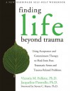 Finding Life Beyond Trauma: Using Acceptance and Commitment Therapy to Heal from Post-Traumatic Stress and Trauma-Related Proble (New Harbinger Self-Help Workbook) - Victoria Follette, Jacqueline Pistorello, Steven C. Hayes