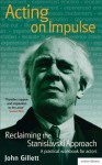 Acting on Impulse: reclaiming the Stanislavski approach: A practical workbook for actors: 1 (Methuen Drama) - John Gillett