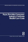 Payer, Provider, Consumer: Industry Confronts Health Care Costs: Industry Confornts Health Care Costs - Diana Chapman Walsh