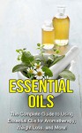 Essential Oils: The complete guide to using essential oils for aromatherapy, weight loss, and more! - Julia Edwards