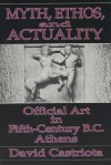 Myth, Ethos, and Actuality: Official Art in Fifth Century B.C. Athens - David Castriota