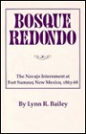 Bosque Redondo: The Navajo Internment at Fort Sumner, New Mexico, 1863-68 - Lynn R. Bailey