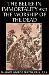 The Belief in Immortality and the Worship of the Dead - James George Frazer