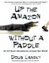 Up the Amazon Without a Paddle: A Humorist's Offbeat Adventures Around the World - Doug Lansky