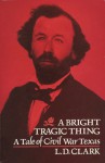 A Bright Tragic: A Tale of Civil War Texas - L.D. Clark