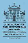 A Dictionary of Architecture and Building - Biographical, Historical, and Descriptive - Vol 1 - Russell Sturgis