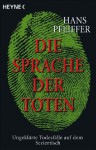 Die Sprache der Toten: Ungeklärte Todesfälle auf dem Seziertisch - Hans Pfeiffer