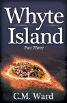 Whyte Island - Part Three - C.M. Ward