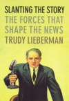 Slanting the Story: The Forces That Shape the News - Trudy Lieberman